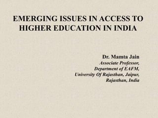 EMERGING ISSUES IN ACCESS TO
HIGHER EDUCATION IN INDIA
Dr. Mamta Jain
Associate Professor,
Department of EAFM,
University Of Rajasthan, Jaipur,
Rajasthan, India
 