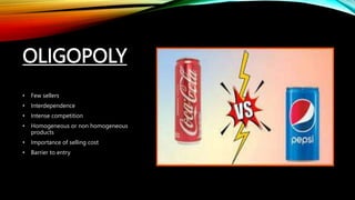 OLIGOPOLY
• Few sellers
• Interdependence
• Intense competition
• Homogeneous or non homogeneous
products
• Importance of selling cost
• Barrier to entry
 
