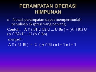  Notasi perampatan dapat mempermudah
penulisan ekspresi yang panjang.
Contoh : A ∩ ( B1 U B2 U ... U Bn ) = (A ∩ B1) U
(A ∩ B2) U ... U (A ∩ Bn)
menjadi :
A ∩ ( U Bi ) = U ( A ∩ Bi ) n i = 1 n i = 1
 