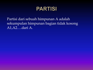 Partisi dari sebuah himpunan A adalah
sekumpulan himpunan bagian tidak kosong
A1,A2….dari A.
 