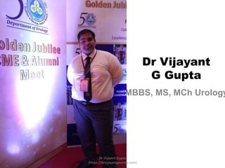 Dr Vijayant
G Gupta
MBBS, MS, MCh Urology
Dr Vijayant Gupta
(https://drvijayantgovinda.com)
 