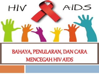 BAHAYA, PENULARAN, DAN CARA
MENCEGAH HIV AIDS
 