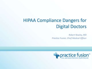 HIPAA Compliance Dangers for Digital Doctors Robert Rowley, MD Practice Fusion, Chief Medical Officer 