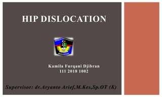 Kamila Furqani Djibran
111 2018 1002
Supervisor: dr.Aryanto Arief,M.Kes,Sp.OT (K)
HIP DISLOCATION
 