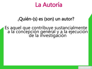 La Autoría
¿Quién-(s) es (son) un autor?
Es aquel que contribuye sustancialmente
a la concepción general y a la ejecución
de la investigación
www.u-cursos.cl
 