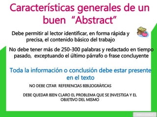 Características generales de un
buen “Abstract”
Debe permitir al lector identificar, en forma rápida y
precisa, el contenido básico del trabajo
No debe tener más de 250-300 palabras y redactado en tiempo
pasado, exceptuando el último párrafo o frase concluyente
Toda la información o conclusión debe estar presente
en el texto
NO DEBE CITAR REFERENCIAS BIBLIOGRÁFICAS
DEBE QUEDAR BIEN CLARO EL PROBLEMA QUE SE INVESTIGA Y EL
OBJETIVO DEL MISMO
www.u-cursos.cl
 