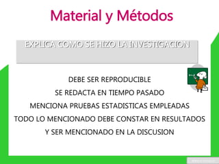 Material y Métodos
EXPLICA COMO SE HIZO LA INVESTIGACION
DEBE SER REPRODUCIBLE
SE REDACTA EN TIEMPO PASADO
MENCIONA PRUEBAS ESTADISTICAS EMPLEADAS
TODO LO MENCIONADO DEBE CONSTAR EN RESULTADOS
Y SER MENCIONADO EN LA DISCUSION
www.u-cursos.cl
 