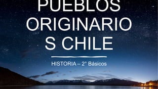 PUEBLOS
ORIGINARIO
S CHILE
HISTORIA – 2° Básicos
 
