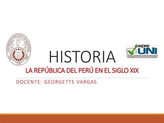 HISTORIA
LA REPÚBLICA DEL PERÚ EN EL SIGLO XIX
DOCENTE: GEORGETTE VARGAS
 