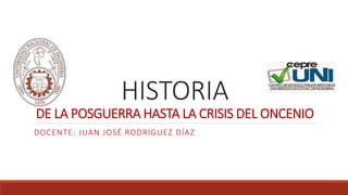 HISTORIA
DE LA POSGUERRA HASTA LA CRISIS DEL ONCENIO
DOCENTE: JUAN JOSÉ RODRÍGUEZ DÍAZ
 