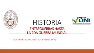 HISTORIA
ENTREGUERRAS HASTA
LA 2DA GUERRA MUNDIAL
DOCENTE: JUAN JOSÉ RODRÍGUEZ DÍAZ
 