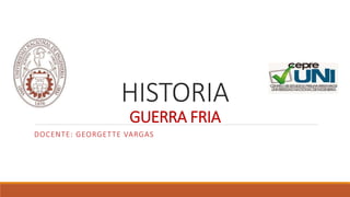 HISTORIA
GUERRA FRIA
DOCENTE: GEORGETTE VARGAS
 