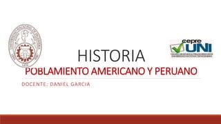 HISTORIA
POBLAMIENTO AMERICANO Y PERUANO
DOCENTE: DANIEL GARCIA
 
