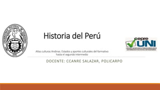 Historia del Perú
Altas culturas Andinas. Estados y aportes culturales del formativo
hasta el segundo intermedio
DOCENTE: CCANRE SALAZAR, POLICARPO
 