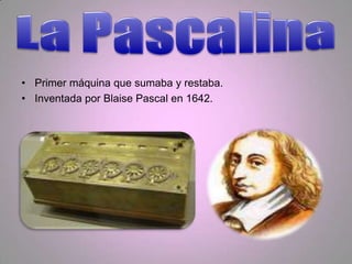 • Primer máquina que sumaba y restaba.
• Inventada por Blaise Pascal en 1642.
 