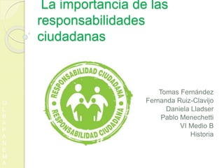 La importancia de las
responsabilidades
ciudadanas
Tomas Fernández
Fernanda Ruiz-Clavijo
Daniela Lladser
Pablo Menechetti
VI Medio B
Historia
O
L
B
A
P
A
N
E
M
A
 