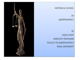 HISTORICAL SCHOOL
OF
JURISPRUDENCE
BY
ANJALI DIXIT
ASSISTANT PROFESSOR
FACULTY OF JURISPRUDENCE
RAMA UNIVERSITY
 