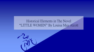 Historical Elements in The Novel
“LITTLE WOMEN” By Louisa May Alcott
 