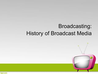 1
Broadcasting:
History of Broadcast Media
 