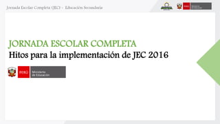 JORNADA ESCOLAR COMPLETA
Hitos para la implementación de JEC 2016
 