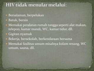  Bersalaman, berpelukan
 Batuk, bersin
 Memakai peralatan rumah tangga seperti alat makan,
  telepon, kamar mandi, WC, kamar tidur, dll.
 Gigitan nyamuk
 Bekerja, bersekolah, berkendaraan bersama
 Memakai fasilitas umum misalnya kolam renang, WC
  umum, sauna, dll.




                                                       9
 