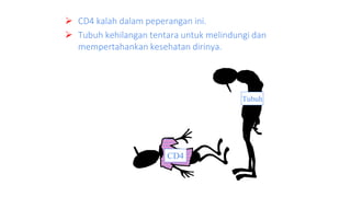  CD4 kalah dalam peperangan ini.
 Tubuh kehilangan tentara untuk melindungi dan
mempertahankan kesehatan dirinya.
CD4
Tubuh
 