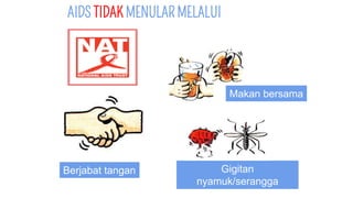 AIDS TIDAK MENULAR MELALUI
Gigitan
nyamuk/serangga
Berjabat tangan
Makan bersama
 