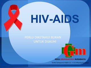 HIV-AIDS
PERLU DIKETAHUI BUKAN
UNTUK DIJAUHI
RSIA GRAHAMEDIKA SURABAYA
Graha Sampurna Indah E.3 – E.22 Wiyung Surabaya
 