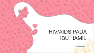 HIV/AIDS PADA
IBU HAMIL
KELOMPOK 1
 
