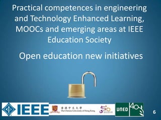 6
Open education new initiatives
Practical competences in engineering
and Technology Enhanced Learning,
MOOCs and emerging areas at IEEE
Education Society
 