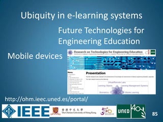 85
Ubiquity in e-learning systems
Mobile devices
Future Technologies for
Engineering Education
http://ohm.ieec.uned.es/portal/
 