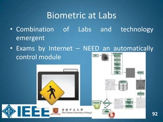 92
Biometric at Labs
• Combination of Labs and technology
emergent
• Exams by Internet – NEED an automatically
control module
 