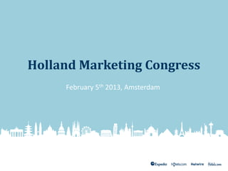 Holland Marketing Congress
     February 5th 2013, Amsterdam
 