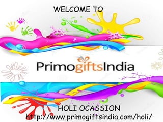 WELCOME TO
HOLI OCASSION
http://www.primogiftsindia.com/holi/
 