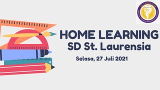 HOME LEARNING
SD St. Laurensia
Selasa, 27 Juli 2021
 