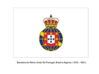 Bandeira do Reino Unido De Portugal, Brasil e Algarve ( 1816 - 1821)
 