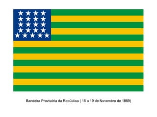 Bandeira Provisória da República ( 15 a 19 de Novembro de 1889)
 