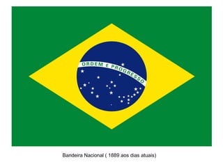 Bandeira Nacional ( 1889 aos dias atuais)
 