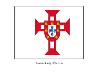 Bandeira Real ( 1500-1521)
 