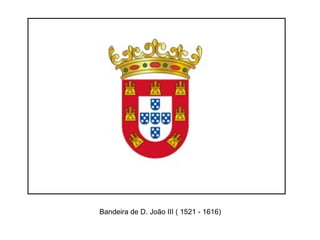 Bandeira de D. João III ( 1521 - 1616)
 