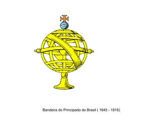 Bandeira do Principado do Brasil ( 1645 - 1816)
 