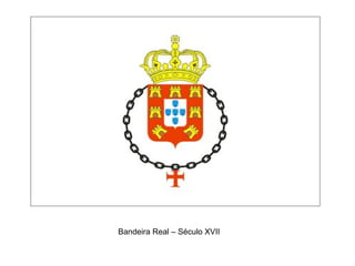 Bandeira Real – Século XVII
 