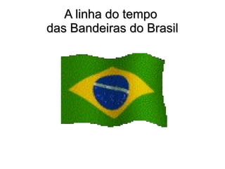 A linha do tempoA linha do tempo
das Bandeiras do Brasildas Bandeiras do Brasil
 