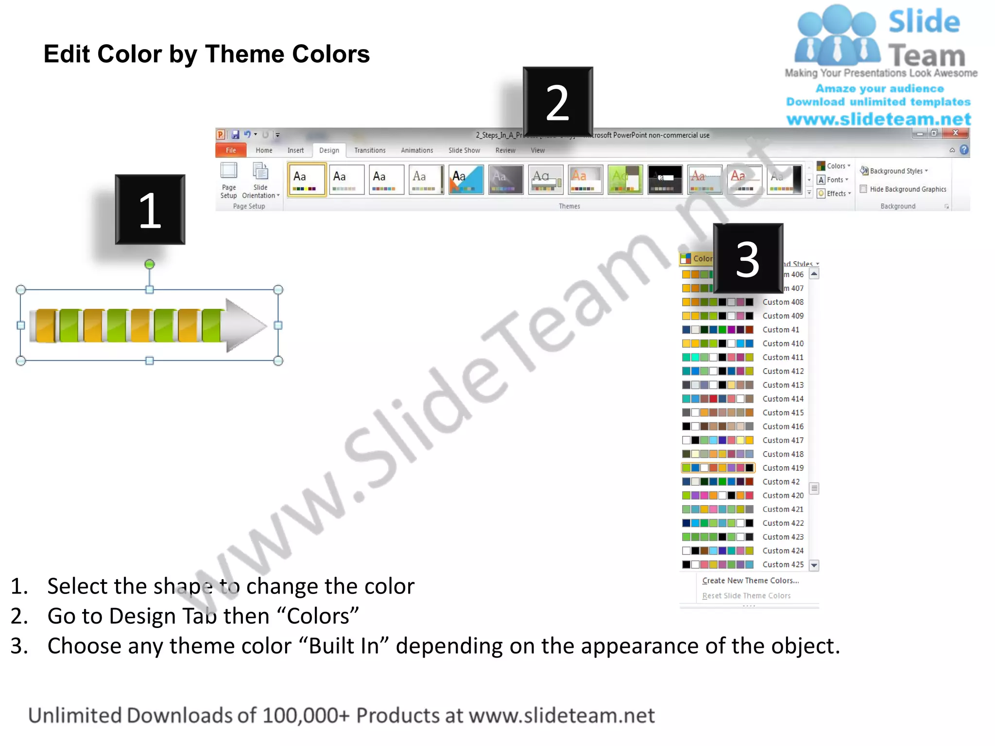 Edit Color by Theme Colors

                                                  2
           1
                                                                    3




1. Select the shape to change the color
2. Go to Design Tab then “Colors”
3. Choose any theme color “Built In” depending on the appearance of the object.
 
