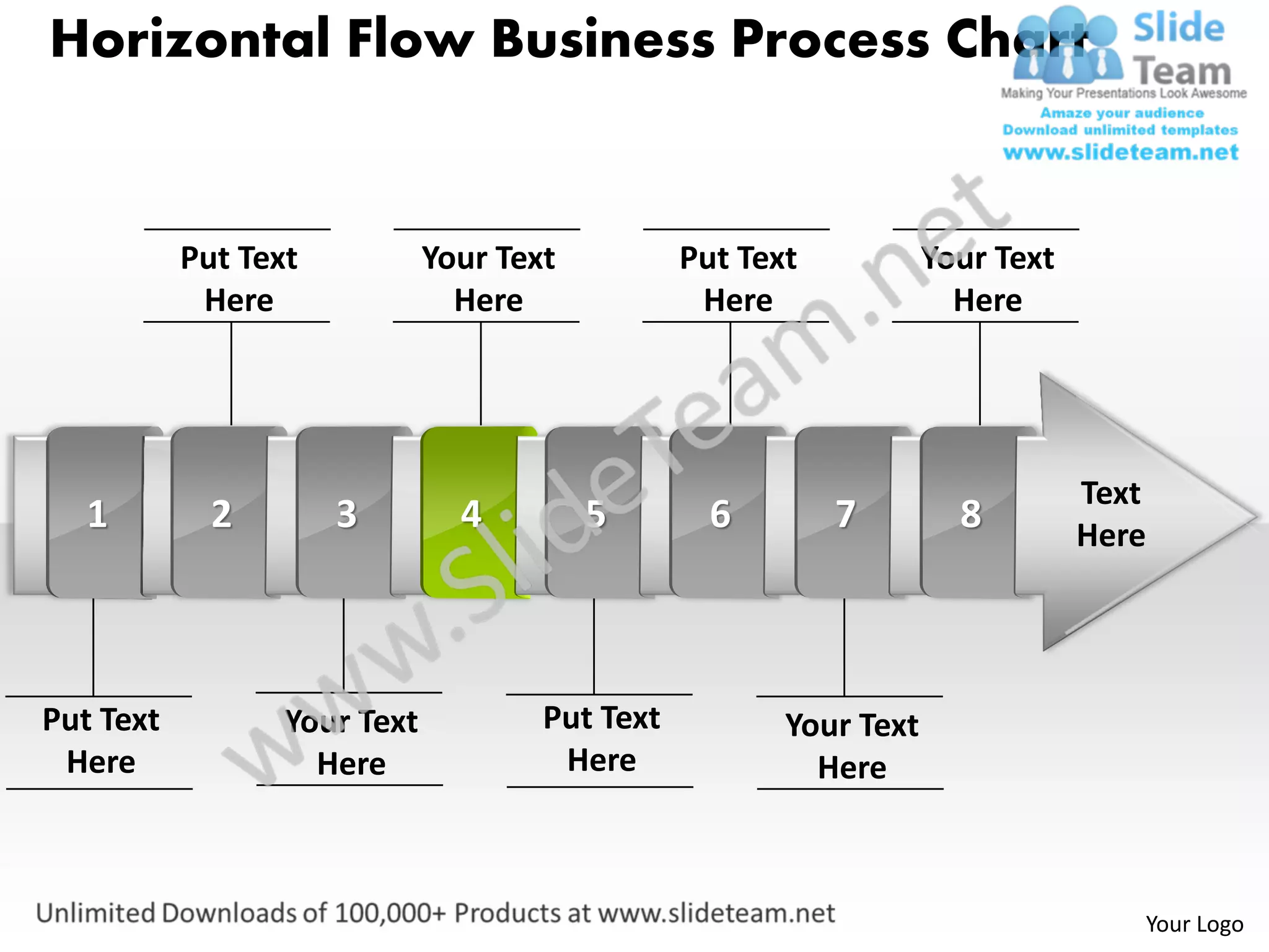 Horizontal Flow Business Process Chart


           Put Text           Your Text          Put Text           Your Text
            Here                Here              Here                Here




                                                                                Text
   1         2        3         4         5        6        7         8         Here




Put Text          Your Text           Put Text          Your Text
 Here               Here               Here               Here



                                                                                   Your Logo
 