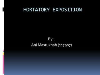 HORTATORY EXPOSITION
By :
Ani Masrukhah (117907)
 