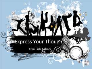 Express Your Thought
Dwi Firli Ashari
 