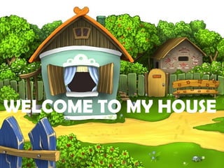 WELCOME TO MY HOUSE
 