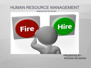 HUMAN RESOURCE MANAGEMENT 
PROCESS 
PRESENTED BY :- 
ROSHAN DEVADIGA 
 
