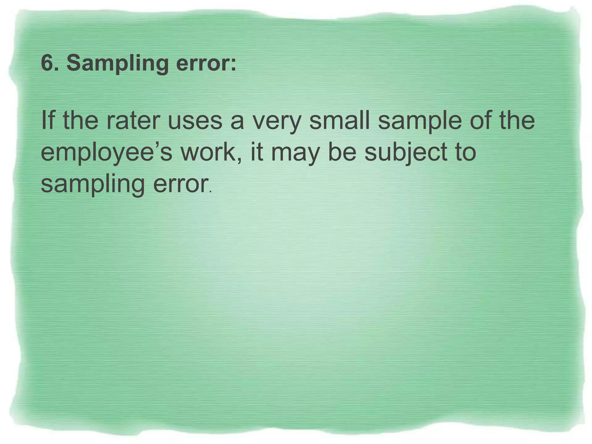 6. Sampling error:
If the rater uses a very small sample of the
employee’s work, it may be subject to
sampling error.
 
